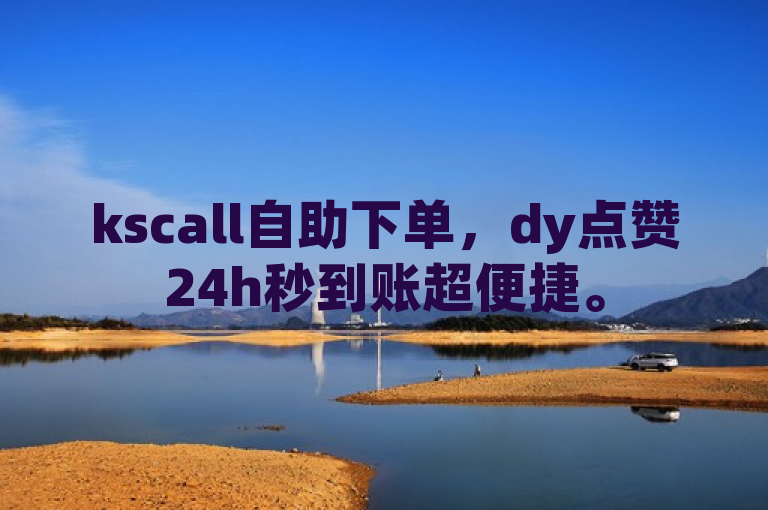 kscall自助下单，dy点赞24h秒到账超便捷。