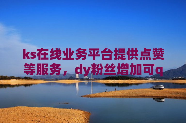 ks在线业务平台提供点赞等服务，dy粉丝增加可qq支付。