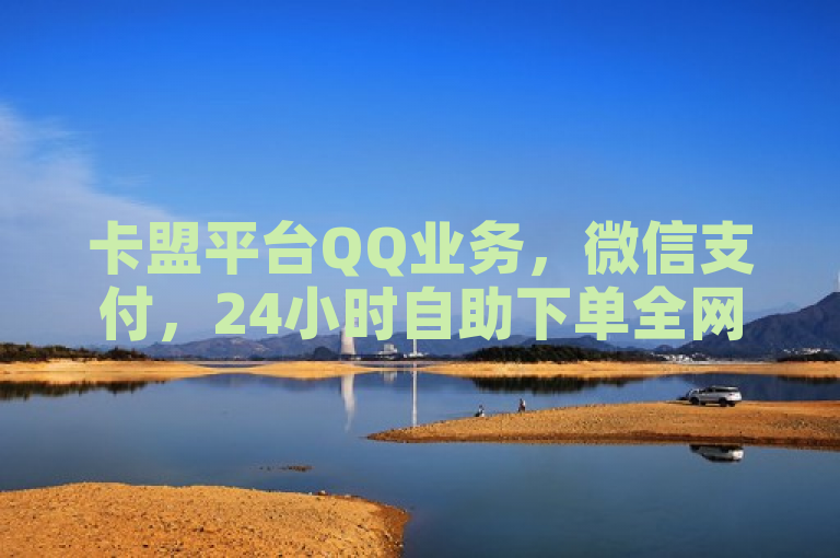 卡盟平台QQ业务，微信支付，24小时自助下单全网最低价。