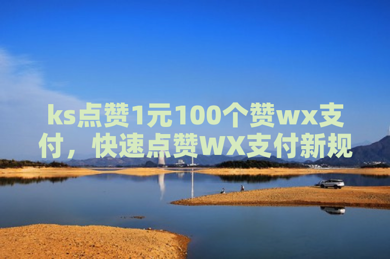 ks点赞1元100个赞wx支付，快速点赞WX支付新规则。