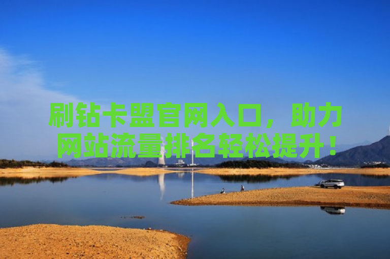 刷钻卡盟官网入口，助力网站流量排名轻松提升！