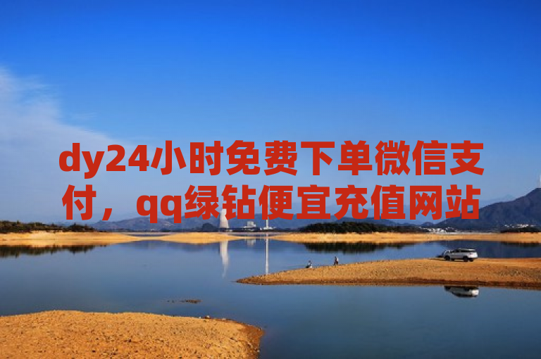 dy24小时免费下单微信支付，qq绿钻便宜充值网站。