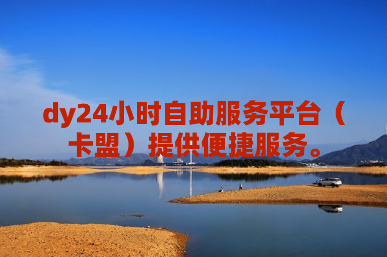 dy24小时自助服务平台（卡盟）提供便捷服务。
