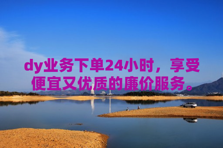 dy业务下单24小时，享受便宜又优质的廉价服务。