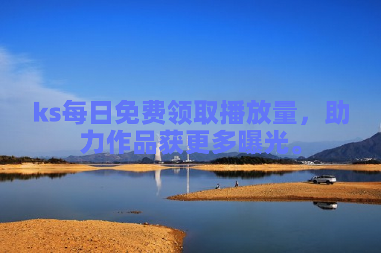 ks每日免费领取播放量，助力作品获更多曝光。