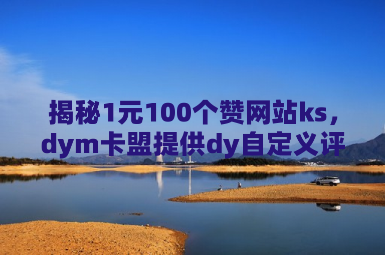 揭秘1元100个赞网站ks，dym卡盟提供dy自定义评论下单及qq引流推广机器人官网业务！