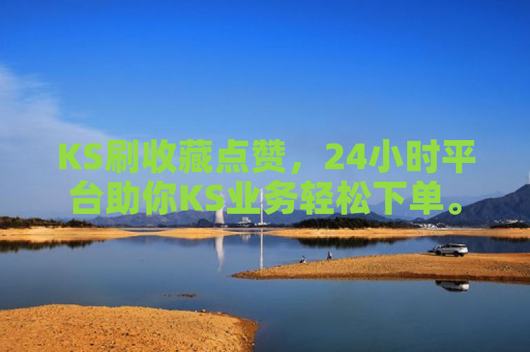 KS刷收藏点赞，24小时平台助你KS业务轻松下单。