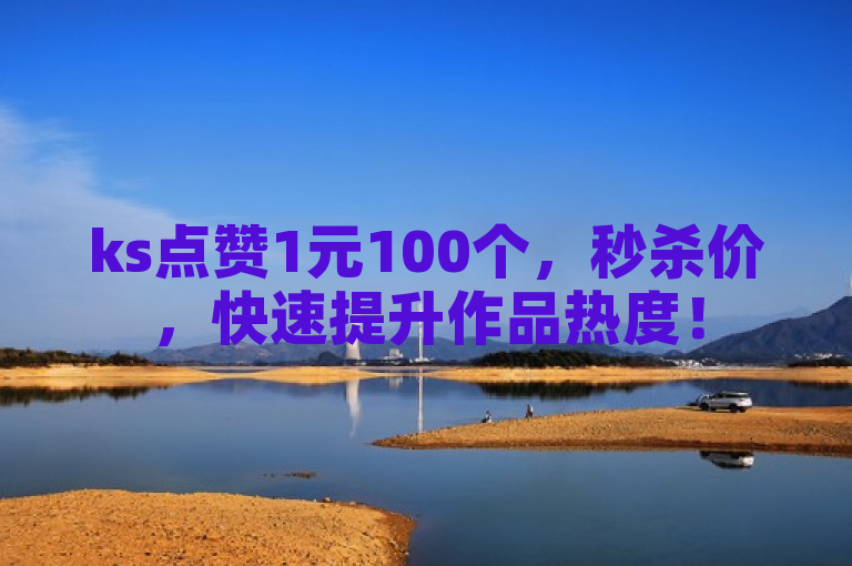 ks点赞1元100个，秒杀价，快速提升作品热度！