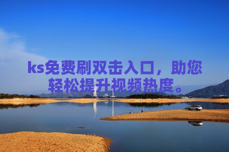 ks免费刷双击入口，助您轻松提升视频热度。