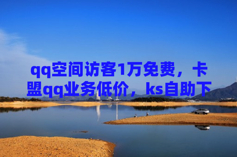 qq空间访客1万免费，卡盟qq业务低价，ks自助下单网站全网最便宜。