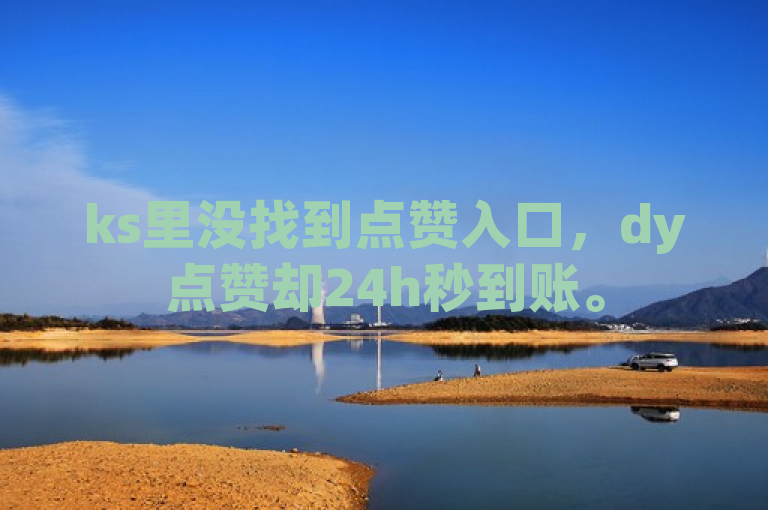 ks里没找到点赞入口，dy点赞却24h秒到账。