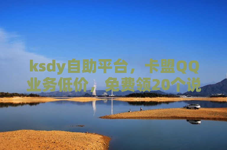 ksdy自助平台，卡盟QQ业务低价，免费领20个说说赞。