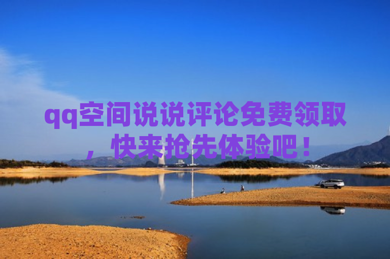 qq空间说说评论免费领取，快来抢先体验吧！