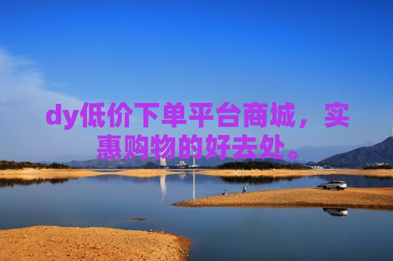 dy低价下单平台商城，实惠购物的好去处。
