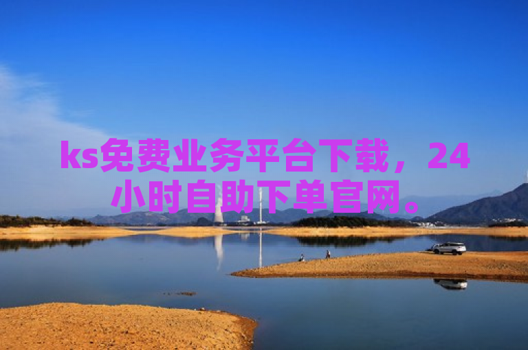 ks免费业务平台下载，24小时自助下单官网。