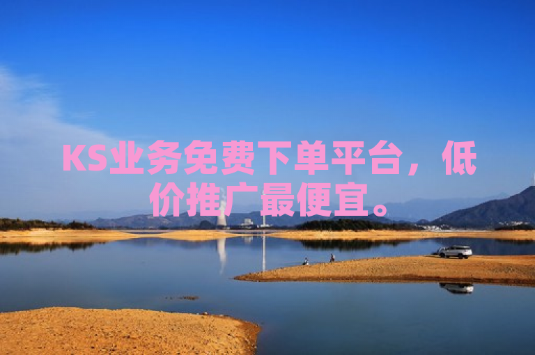 KS业务免费下单平台，低价推广最便宜。
