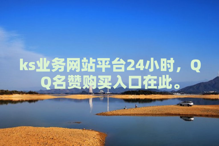 ks业务网站平台24小时，QQ名赞购买入口在此。