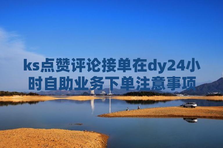 ks点赞评论接单在dy24小时自助业务下单注意事项中。