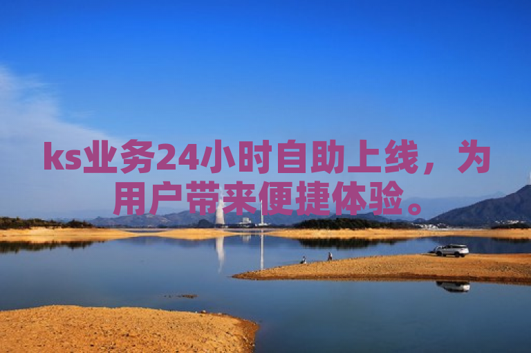 ks业务24小时自助上线，为用户带来便捷体验。