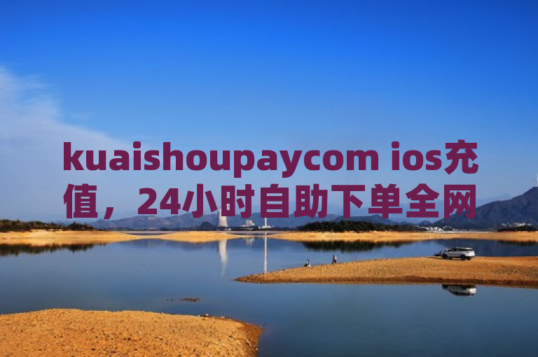 kuaishoupaycom ios充值，24小时自助下单全网最低价。