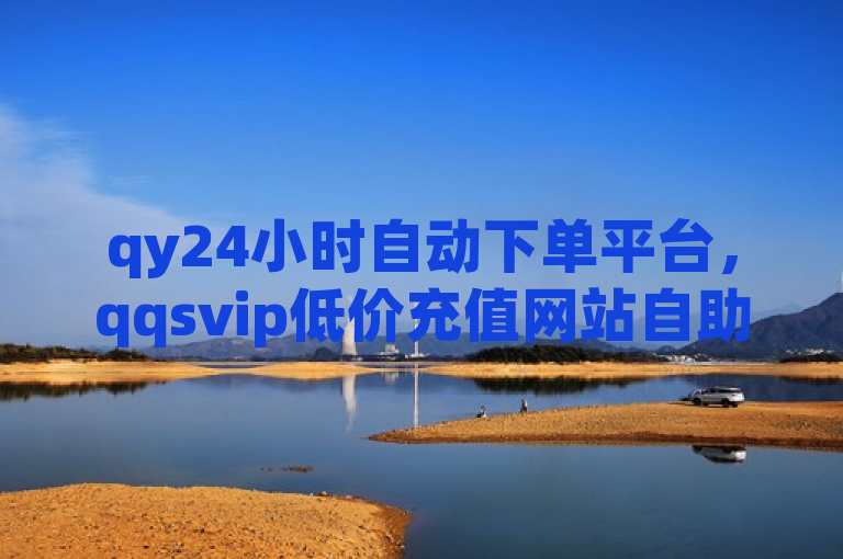 qy24小时自动下单平台，qqsvip低价充值网站自助下单专区。