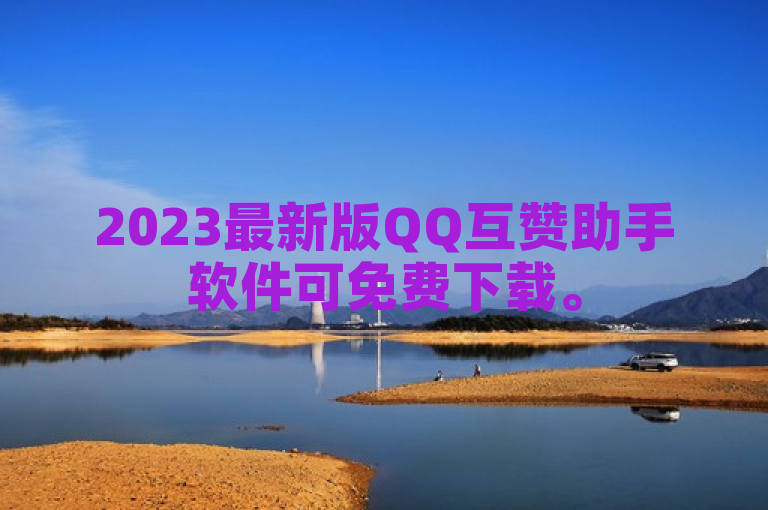 2023最新版QQ互赞助手软件可免费下载。