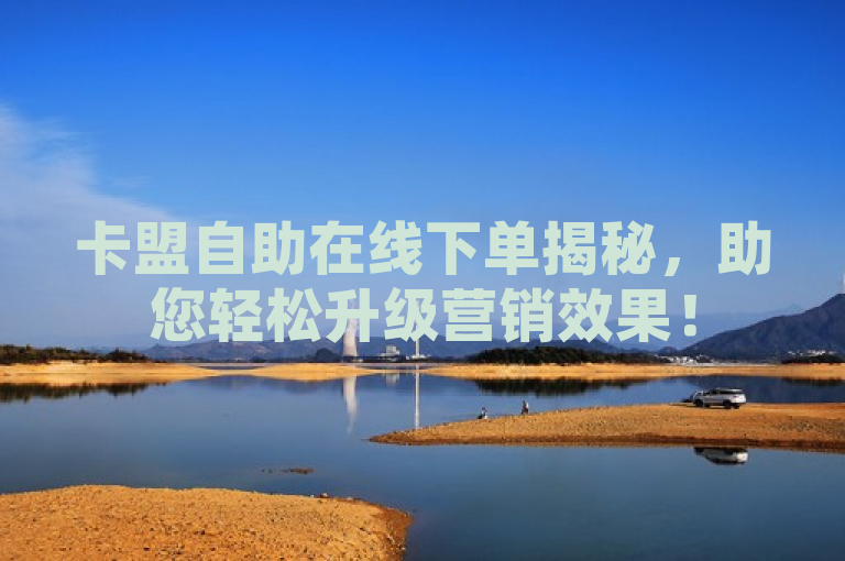 卡盟自助在线下单揭秘，助您轻松升级营销效果！