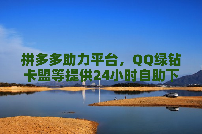 拼多多助力平台，QQ绿钻卡盟等提供24小时自助下单服务。