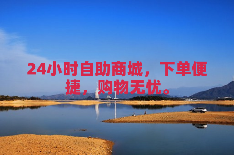 24小时自助商城，下单便捷，购物无忧。
