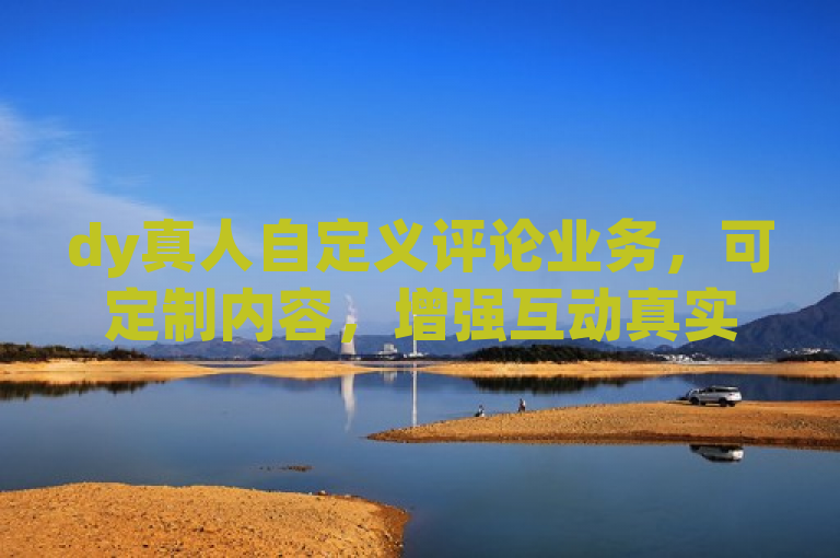 dy真人自定义评论业务，可定制内容，增强互动真实性。