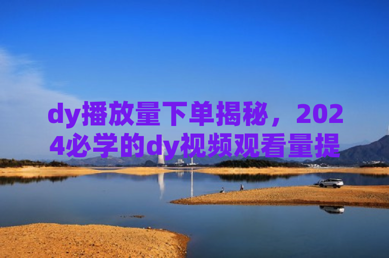 dy播放量下单揭秘，2024必学的dy视频观看量提升秘诀！