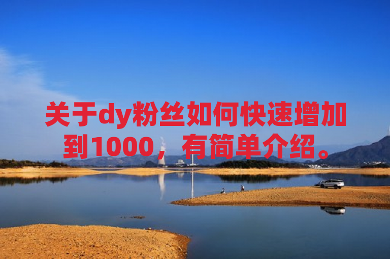 关于dy粉丝如何快速增加到1000，有简单介绍。
