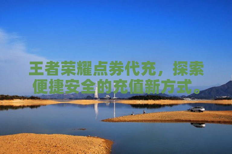 王者荣耀点券代充，探索便捷安全的充值新方式。