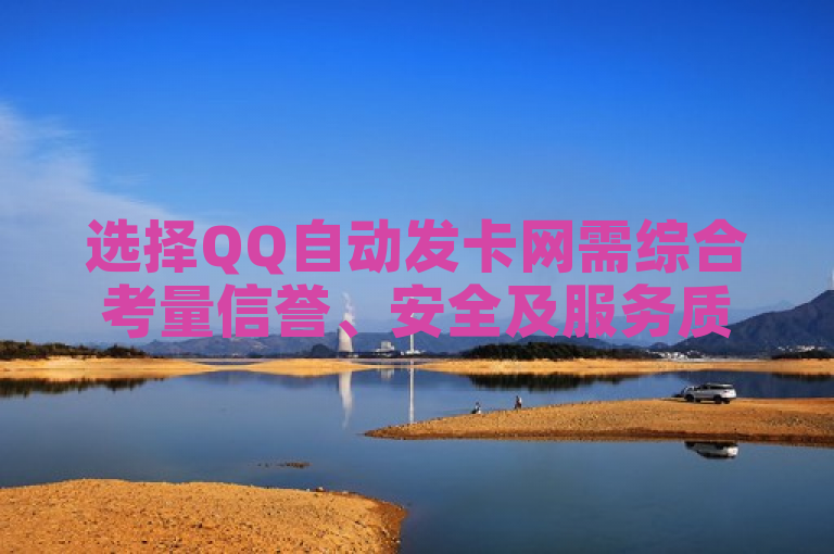 选择QQ自动发卡网需综合考量信誉、安全及服务质量。