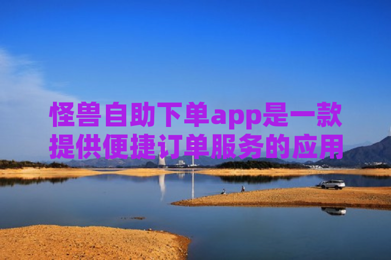 怪兽自助下单app是一款提供便捷订单服务的应用程序。