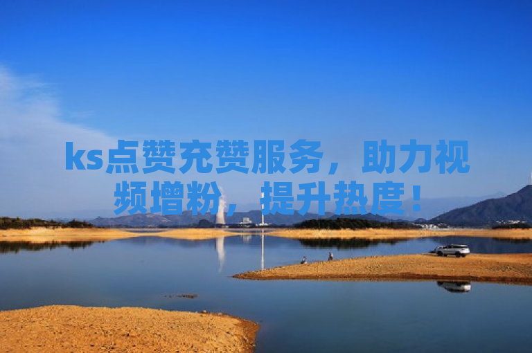 ks点赞充赞服务，助力视频增粉，提升热度！