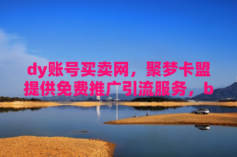 dy账号买卖网，聚梦卡盟提供免费推广引流服务，b站可获20赞。