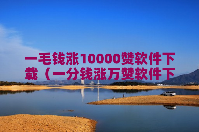 一毛钱涨10000赞软件下载（一分钱涨万赞软件下载）