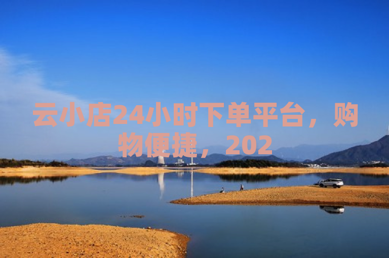 云小店24小时下单平台，购物便捷，2025必学！