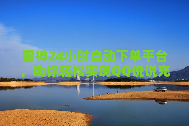 雷神24小时自动下单平台，助你轻松实现QQ说说充赞微信支付。