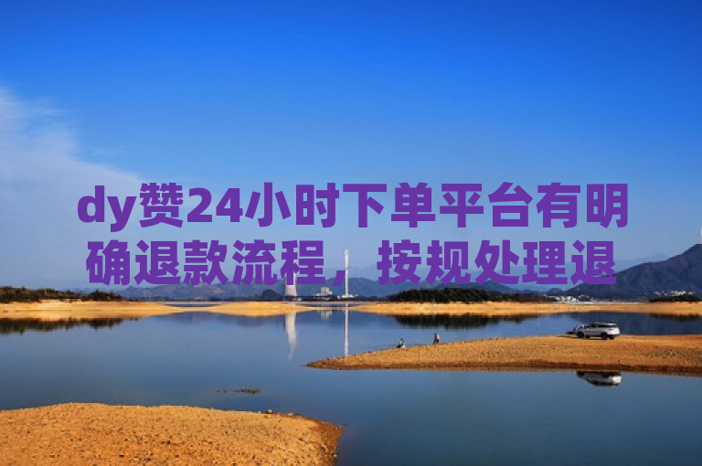 dy赞24小时下单平台有明确退款流程，按规处理退款事宜。
