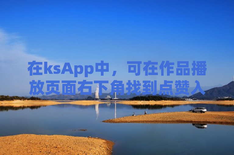 在ksApp中，可在作品播放页面右下角找到点赞入口链接。