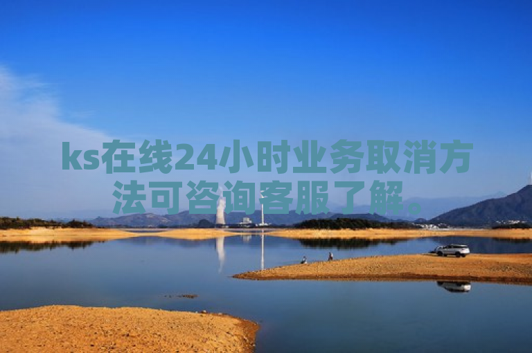 ks在线24小时业务取消方法可咨询客服了解。