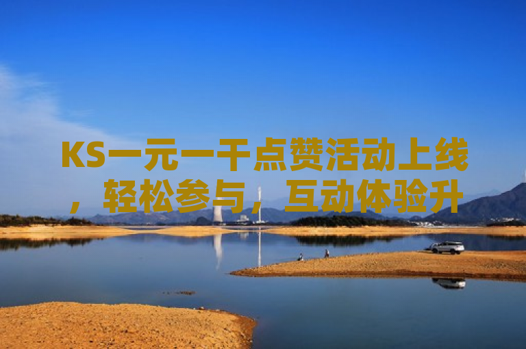 KS一元一干点赞活动上线，轻松参与，互动体验升级。