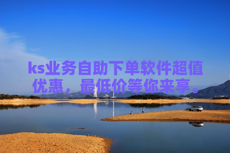 ks业务自助下单软件超值优惠，最低价等你来享。