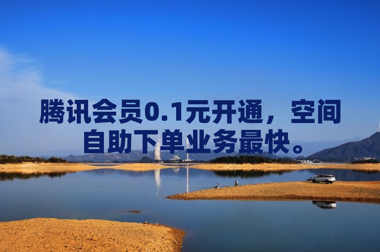 腾讯会员0.1元开通，空间自助下单业务最快。