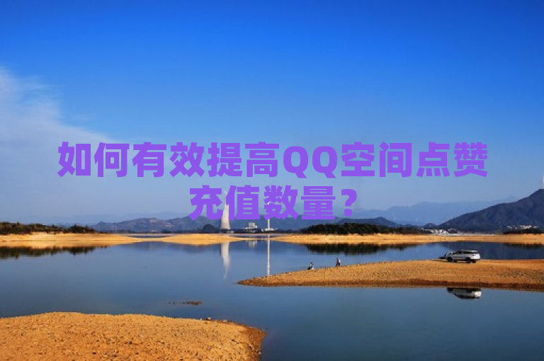 如何有效提高QQ空间点赞充值数量？