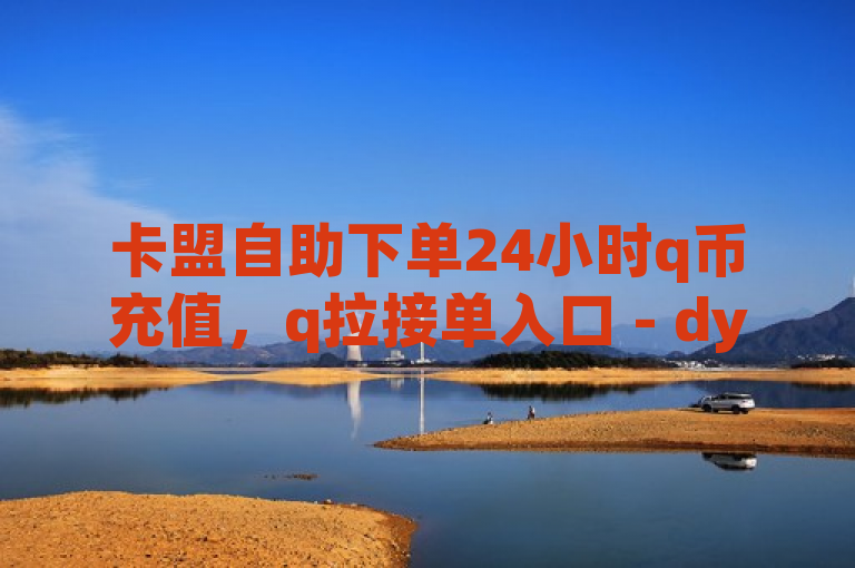 卡盟自助下单24小时q币充值，q拉接单入口 - dy24小时自助 - ks在线下单平台全网最低价。