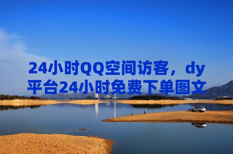 24小时QQ空间访客，dy平台24小时免费下单图文服务。