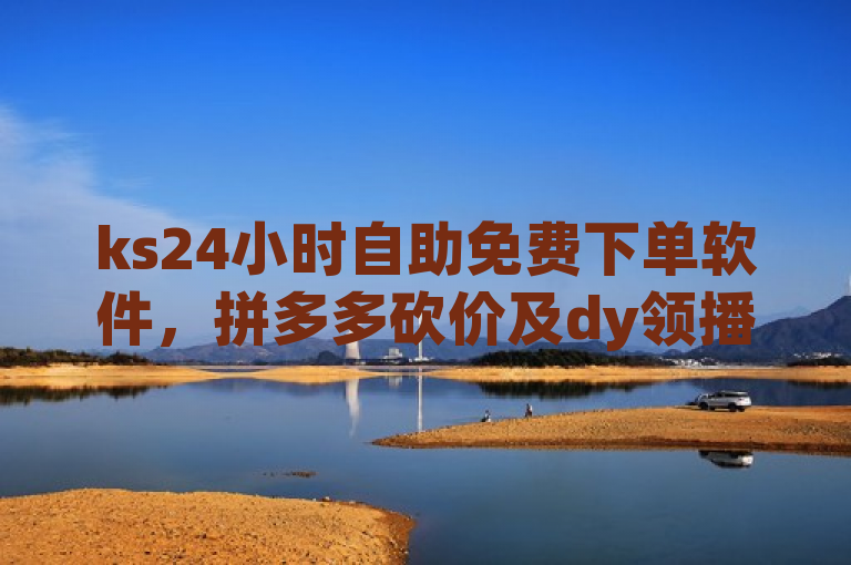 ks24小时自助免费下单软件，拼多多砍价及dy领播放量平台。